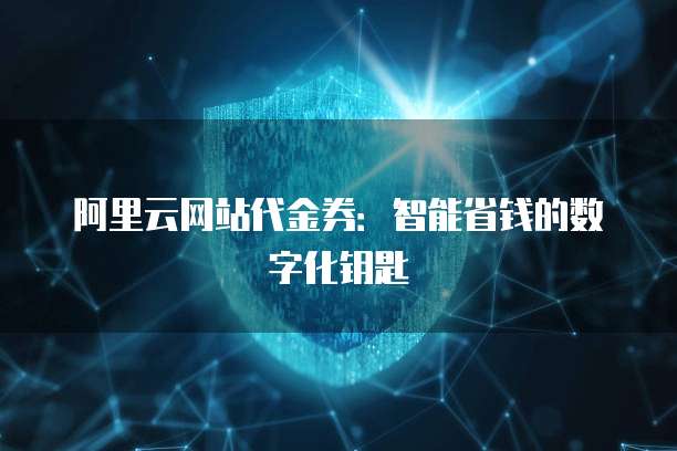 阿里云网站代金券:智能省钱的数字化钥匙
