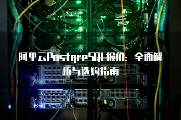 阿里云PostgreSQL报价：全面解析与选购指南
