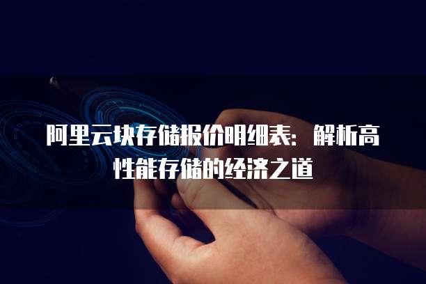 阿里云块存储报价明细表：解析高性能存储的经济之道