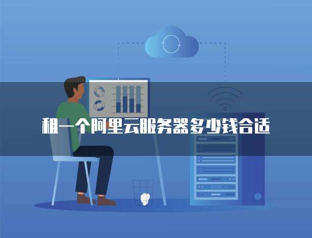 租一个阿里云服务器多少钱合适