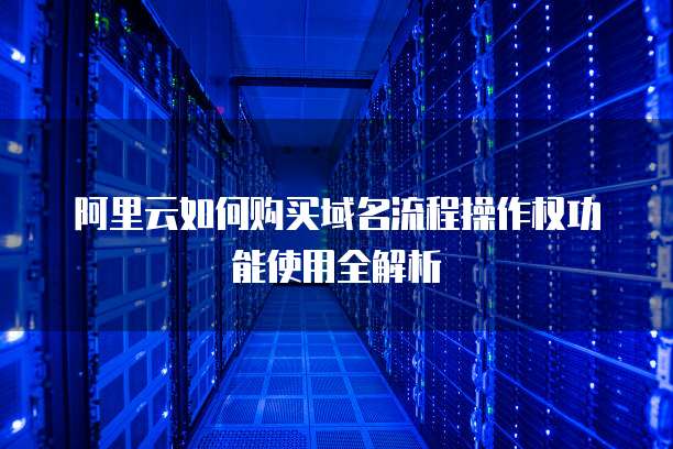 阿里云如何购买域名流程操作权功能使用全解析