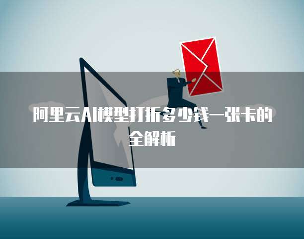 阿里云AI模型打折多少钱一张卡的全解析