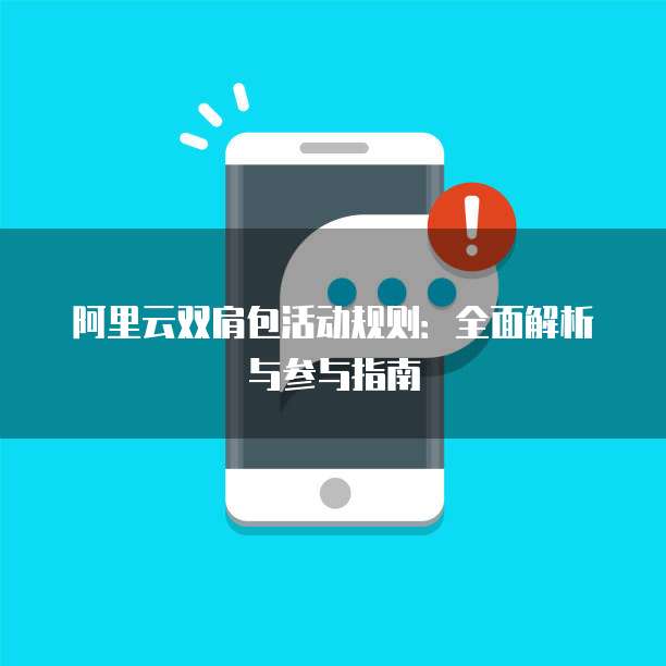 阿里云双肩包活动规则：全面解析与参与指南