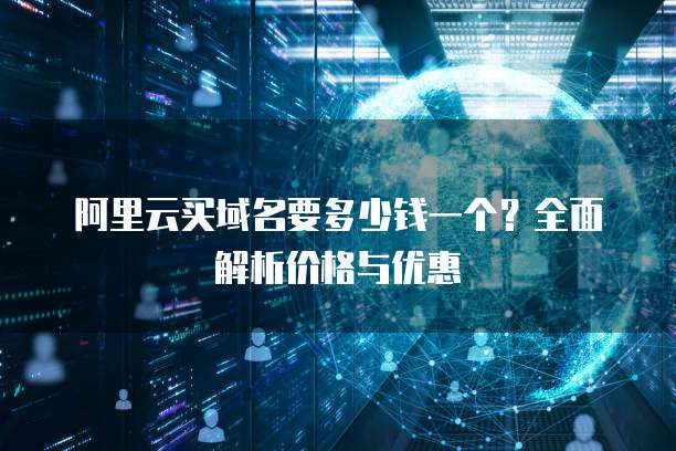 阿里云买域名要多少钱一个?全面解析价格与优惠