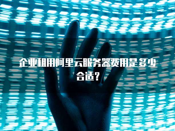 企业租用阿里云服务器费用是多少合适?