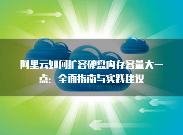 阿里云如何扩容硬盘内存容量大一点:全面指南与实践建议