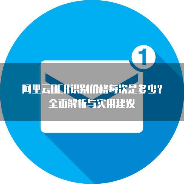 阿里云OCR识别价格每次是多少?全面解析与实用建议