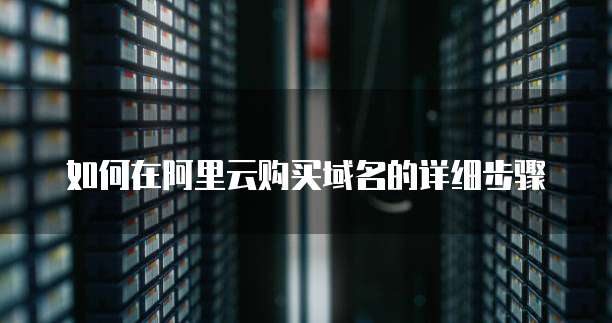 如何在阿里云购买域名的详细步骤