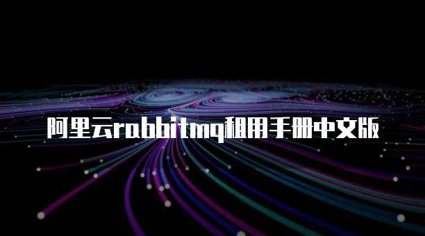 阿里云rabbitmq租用手册中文版