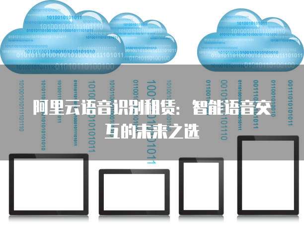 阿里云语音识别租赁：智能语音交互的未来之选