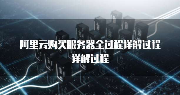 阿里云购买服务器全过程详解过程详解过程