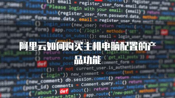 阿里云如何购买主机电脑配置的产品功能