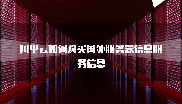阿里云如何购买国外服务器信息服务信息