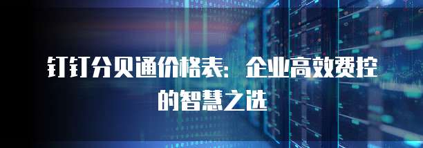 钉钉分贝通价格表:企业高效费控的智慧之选