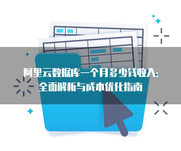 阿里云数据库一个月多少钱收入:全面解析与成本优化指南