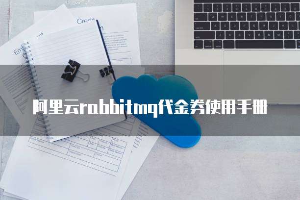 阿里云rabbitmq代金券使用手册