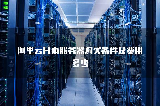 阿里云日本服务器购买条件及费用多少