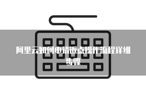 阿里云如何申请返点操作流程详细步骤