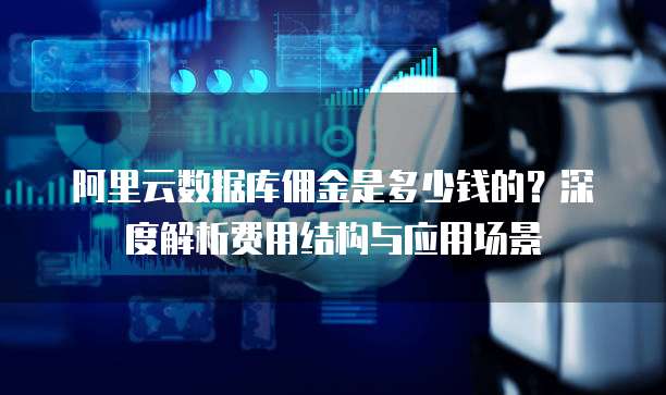 阿里云数据库佣金是多少钱的?深度解析费用结构与应用场景