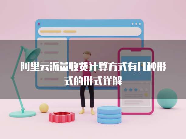 阿里云流量收费计算方式有几种形式的形式详解