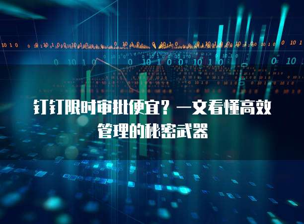 钉钉限时审批便宜?一文看懂高效管理的秘密武器