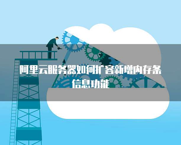 阿里云服务器如何扩容新增内存条信息功能