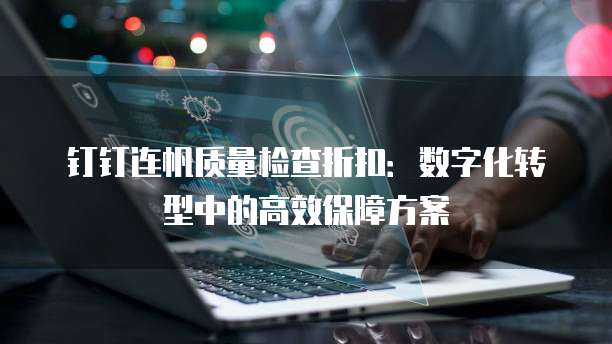 钉钉连帆质量检查折扣：数字化转型中的高效保障方案