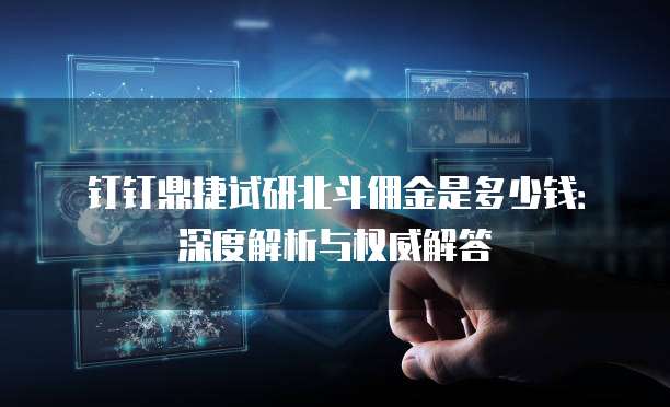 钉钉鼎捷试研北斗佣金是多少钱：深度解析与权威解答