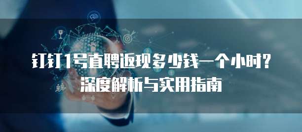 钉钉1号直聘返现多少钱一个小时?深度解析与实用指南