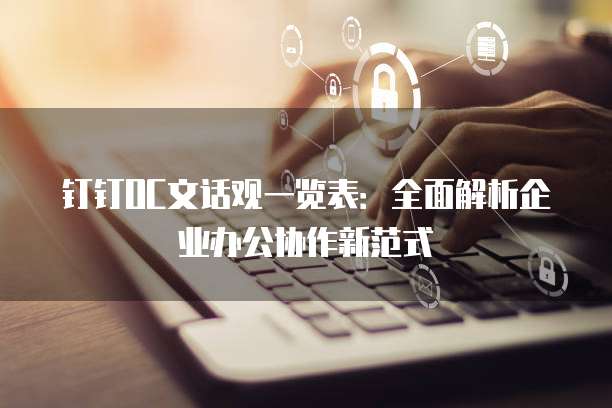 钉钉OC文话观一览表:全面解析企业办公协作新范式