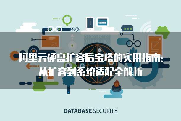 阿里云硬盘扩容后宝塔的实用指南:从扩容到系统适配全解析