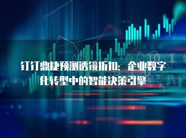 钉钉鼎捷预测透镜折扣:企业数字化转型中的智能决策引擎