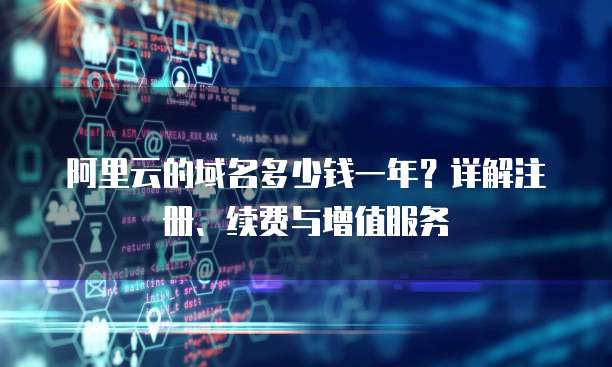 阿里云的域名多少钱一年?详解注册、续费与增值服务
