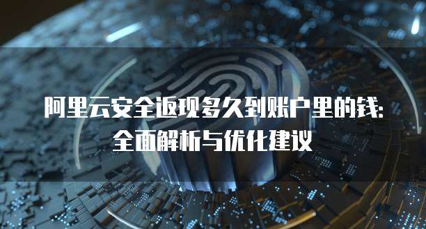阿里云安全返现多久到账户里的钱:全面解析与优化建议