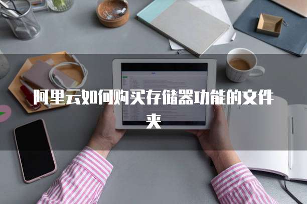 阿里云如何购买存储器功能的文件夹