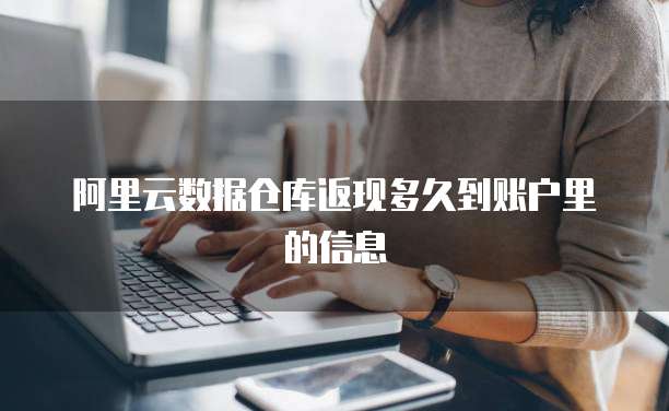 阿里云数据仓库返现多久到账户里的信息