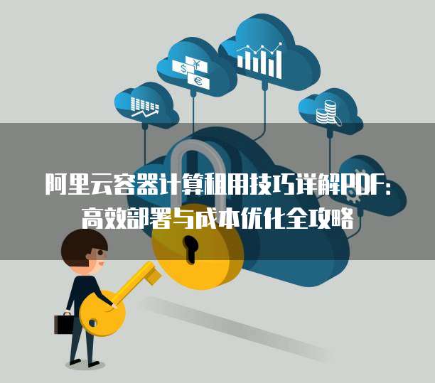 阿里云容器计算租用技巧详解PDF:高效部署与成本优化全攻略