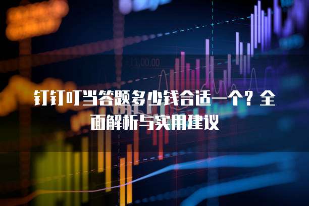 钉钉叮当答题多少钱合适一个?全面解析与实用建议