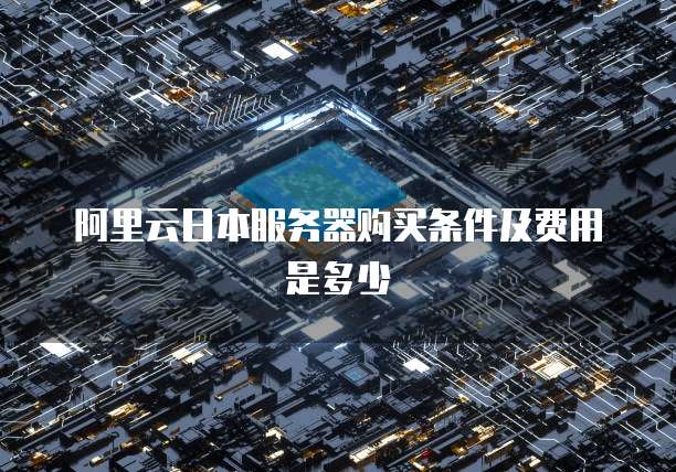 阿里云日本服务器购买条件及费用是多少
