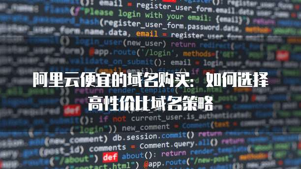 阿里云便宜的域名购买：如何选择高性价比域名策略