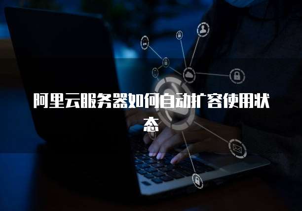阿里云服务器如何自动扩容使用状态