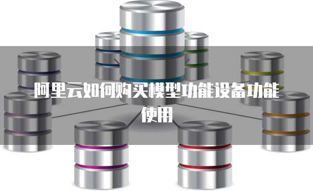 阿里云如何购买模型功能设备功能使用