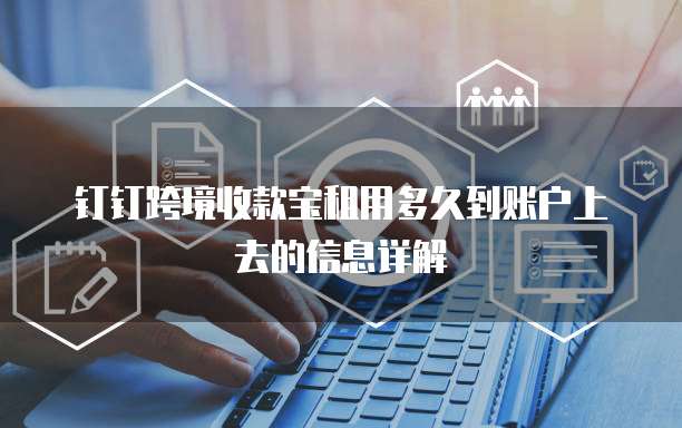 钉钉跨境收款宝租用多久到账户上去的信息详解