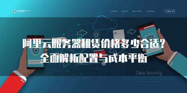 阿里云服务器租赁价格多少合适?全面解析配置与成本平衡
