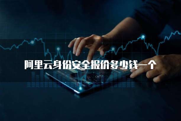 阿里云身份安全报价多少钱一个