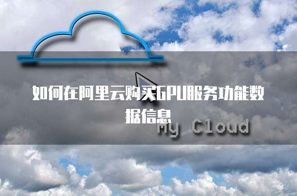如何在阿里云购买GPU服务功能数据信息