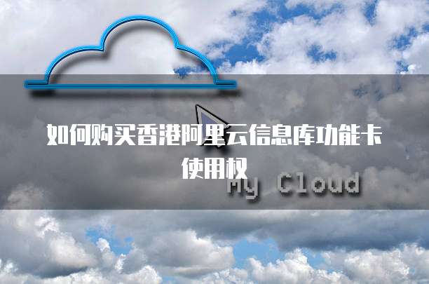 如何购买香港阿里云信息库功能卡使用权