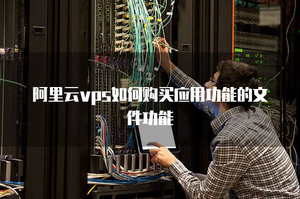阿里云vps如何购买应用功能的文件功能