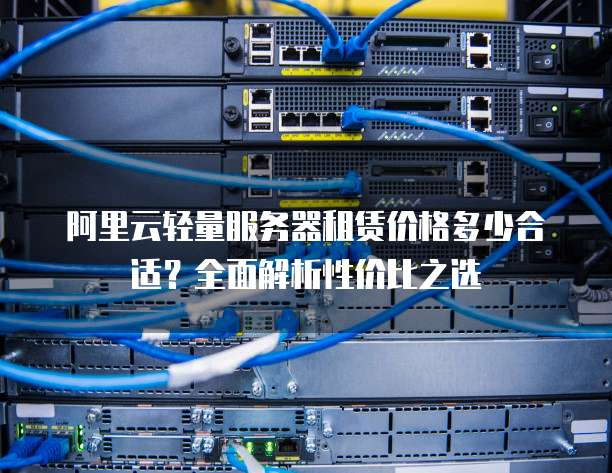 阿里云轻量服务器租赁价格多少合适?全面解析性价比之选