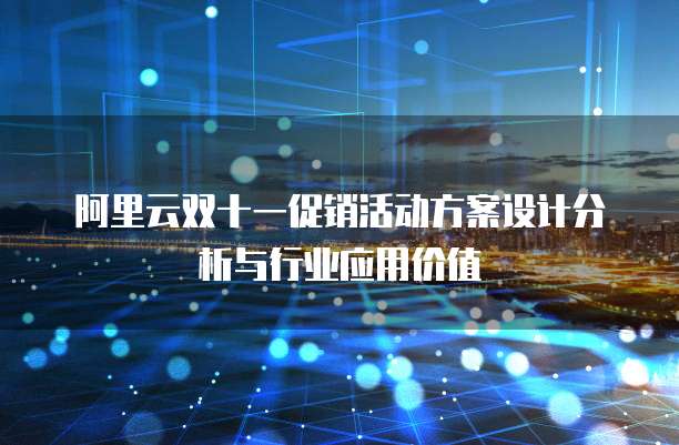 阿里云双十一促销活动方案设计分析与行业应用价值